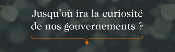 Jusqu’où ira la curiosité de nos gouvernements ?